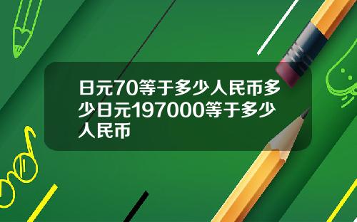 日元70等于多少人民币多少日元197000等于多少人民币