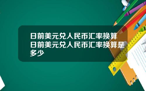 日前美元兑人民币汇率换算日前美元兑人民币汇率换算是多少