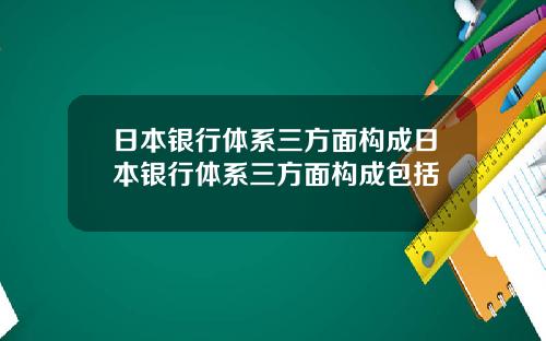 日本银行体系三方面构成日本银行体系三方面构成包括
