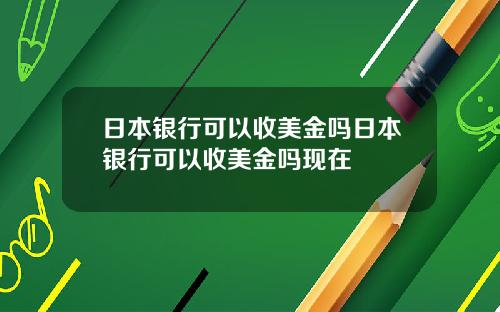 日本银行可以收美金吗日本银行可以收美金吗现在