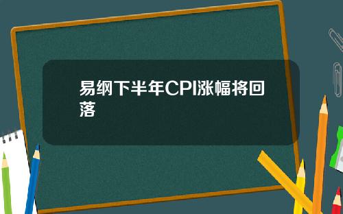 易纲下半年CPI涨幅将回落