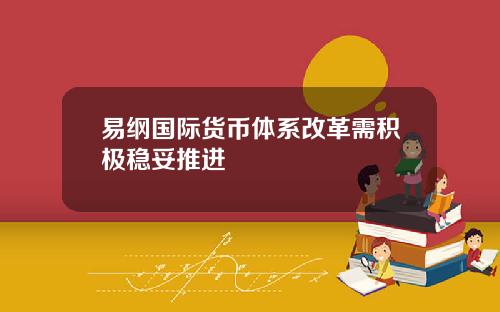 易纲国际货币体系改革需积极稳妥推进