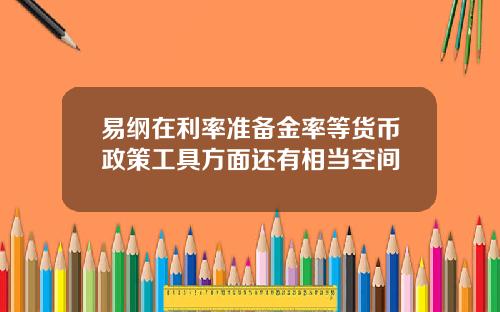 易纲在利率准备金率等货币政策工具方面还有相当空间