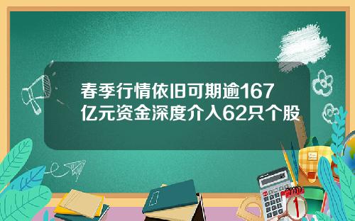 春季行情依旧可期逾167亿元资金深度介入62只个股