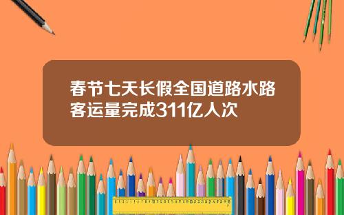 春节七天长假全国道路水路客运量完成311亿人次
