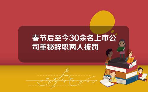 春节后至今30余名上市公司董秘辞职两人被罚