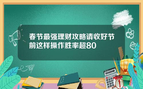 春节最强理财攻略请收好节前这样操作胜率超80