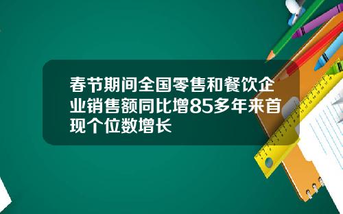 春节期间全国零售和餐饮企业销售额同比增85多年来首现个位数增长