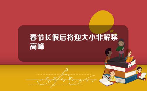 春节长假后将迎大小非解禁高峰