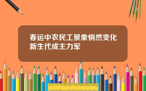 春运中农民工景象悄然变化新生代成主力军