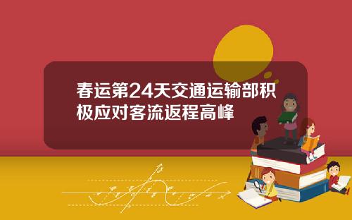 春运第24天交通运输部积极应对客流返程高峰