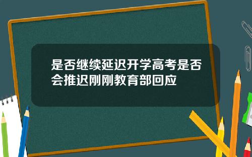 是否继续延迟开学高考是否会推迟刚刚教育部回应
