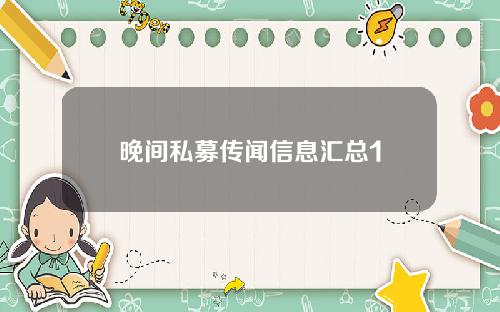 晚间私募传闻信息汇总1