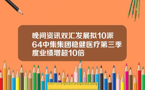 晚间资讯双汇发展拟10派64中集集团稳健医疗第三季度业绩增超10倍