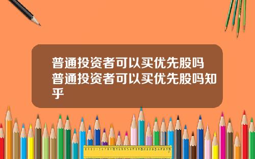 普通投资者可以买优先股吗普通投资者可以买优先股吗知乎