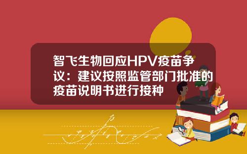 智飞生物回应HPV疫苗争议:建议按照监管部门批准的疫苗说明书进行接种