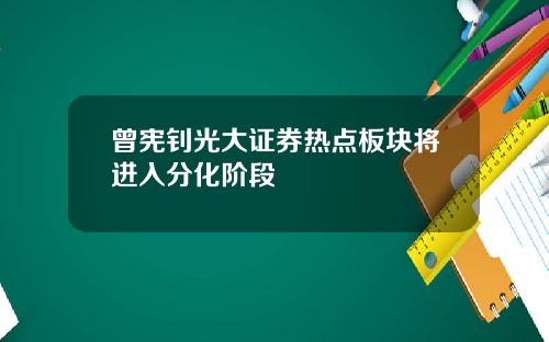曾宪钊光大证券热点板块将进入分化阶段
