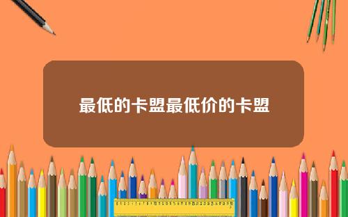 最低的卡盟最低价的卡盟