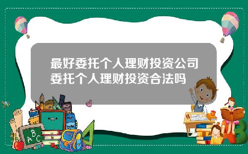 最好委托个人理财投资公司委托个人理财投资合法吗