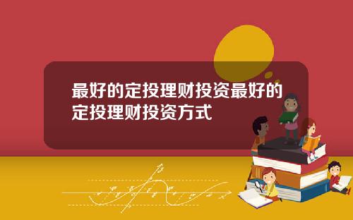 最好的定投理财投资最好的定投理财投资方式