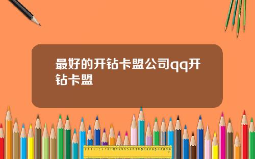 最好的开钻卡盟公司qq开钻卡盟