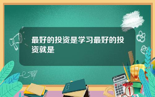 最好的投资是学习最好的投资就是