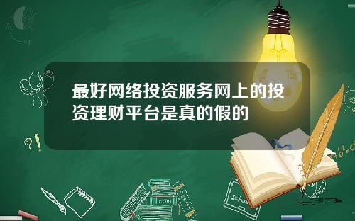 最好网络投资服务网上的投资理财平台是真的假的