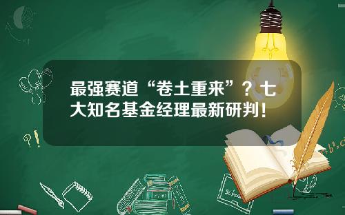 最强赛道“卷土重来”?七大知名基金经理最新研判!