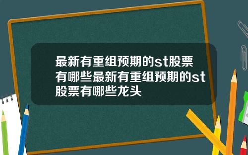 最新有重组预期的st股票有哪些最新有重组预期的st股票有哪些龙头