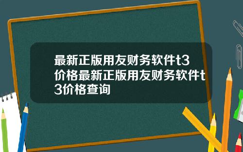 最新正版用友财务软件t3价格最新正版用友财务软件t3价格查询
