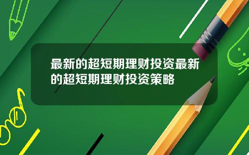 最新的超短期理财投资最新的超短期理财投资策略