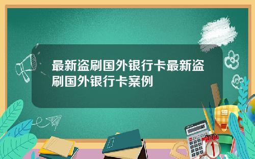 最新盗刷国外银行卡最新盗刷国外银行卡案例
