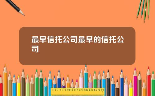 最早信托公司最早的信托公司