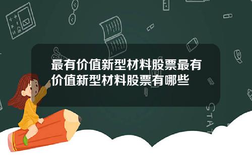 最有价值新型材料股票最有价值新型材料股票有哪些