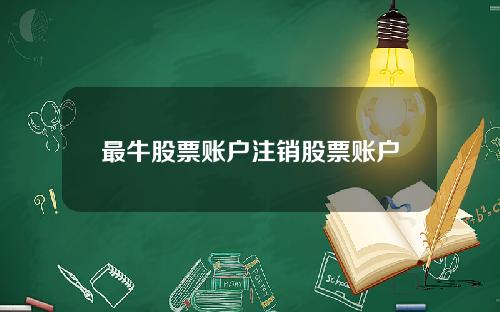 最牛股票账户注销股票账户