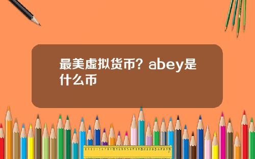 最美虚拟货币？abey是什么币