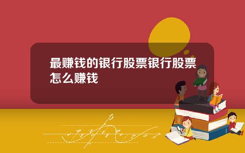 最赚钱的银行股票银行股票怎么赚钱