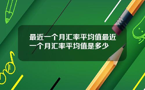 最近一个月汇率平均值最近一个月汇率平均值是多少