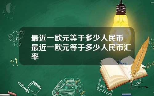 最近一欧元等于多少人民币最近一欧元等于多少人民币汇率