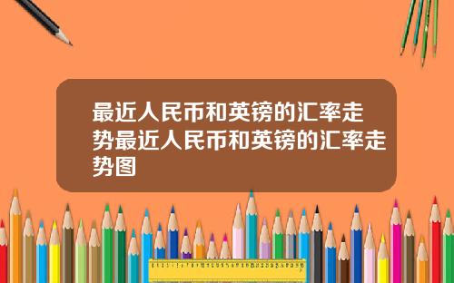 最近人民币和英镑的汇率走势最近人民币和英镑的汇率走势图