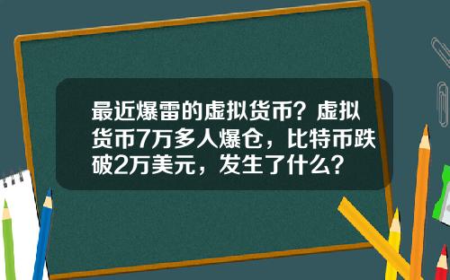 最近爆雷的虚拟货币?虚拟货币7万多人爆仓,比特币跌破2万美元,发生了什么?