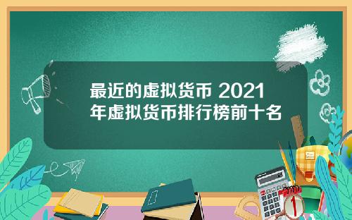 最近的虚拟货币 2021年虚拟货币排行榜前十名