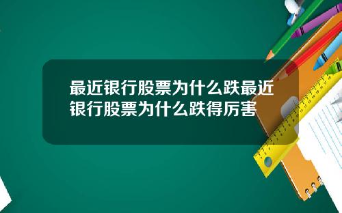 最近银行股票为什么跌最近银行股票为什么跌得厉害