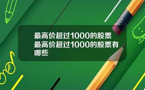 最高价超过1000的股票最高价超过1000的股票有哪些