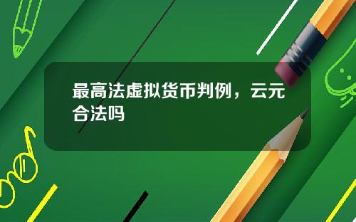最高法虚拟货币判例,云元合法吗