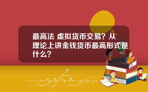 最高法 虚拟货币交易?从理论上讲金钱货币最高形式是什么?