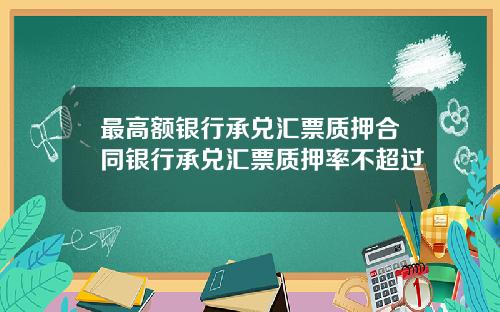 最高额银行承兑汇票质押合同银行承兑汇票质押率不超过