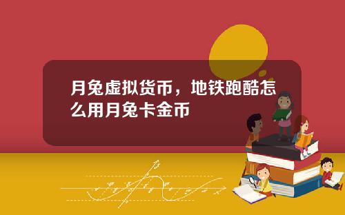 月兔虚拟货币，地铁跑酷怎么用月兔卡金币