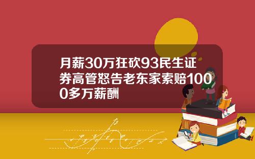 月薪30万狂砍93民生证券高管怒告老东家索赔1000多万薪酬