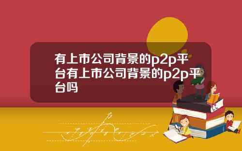 有上市公司背景的p2p平台有上市公司背景的p2p平台吗